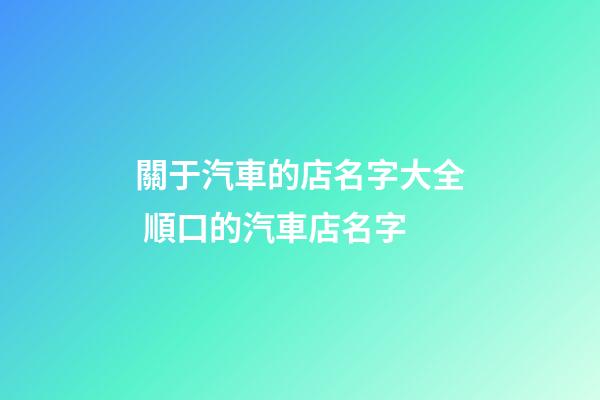關于汽車的店名字大全 順口的汽車店名字-第1張-店鋪起名-玄機派